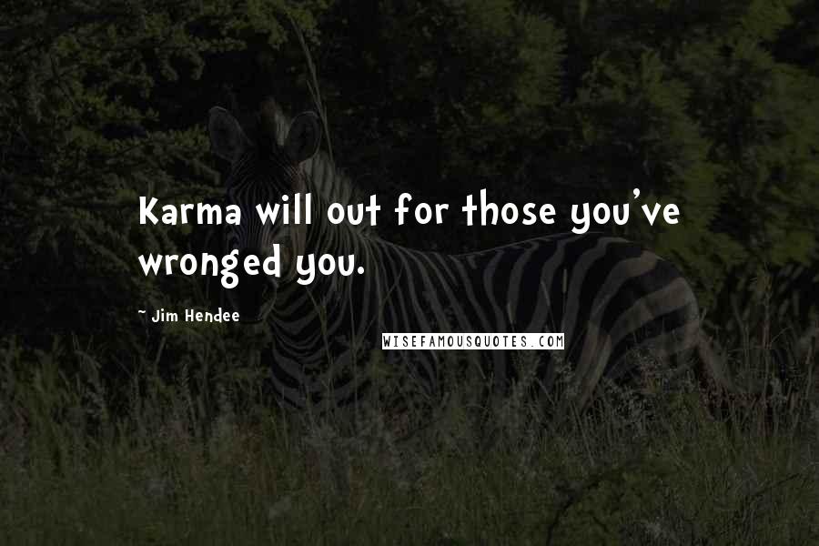 Jim Hendee quotes: Karma will out for those you've wronged you.