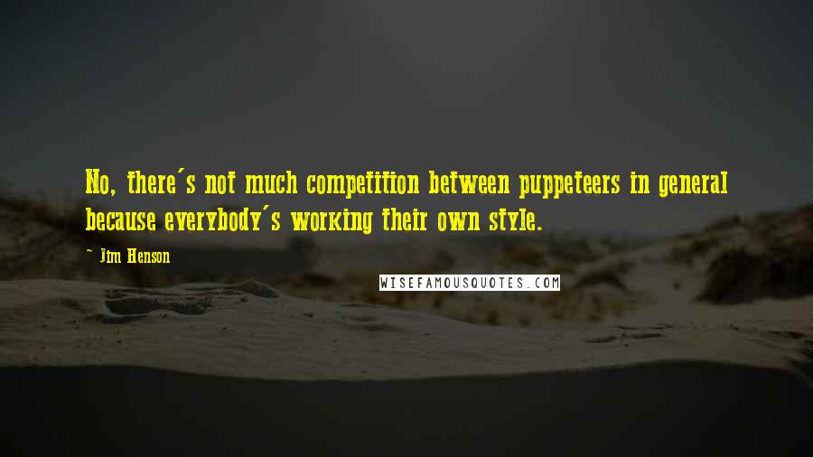 Jim Henson quotes: No, there's not much competition between puppeteers in general because everybody's working their own style.