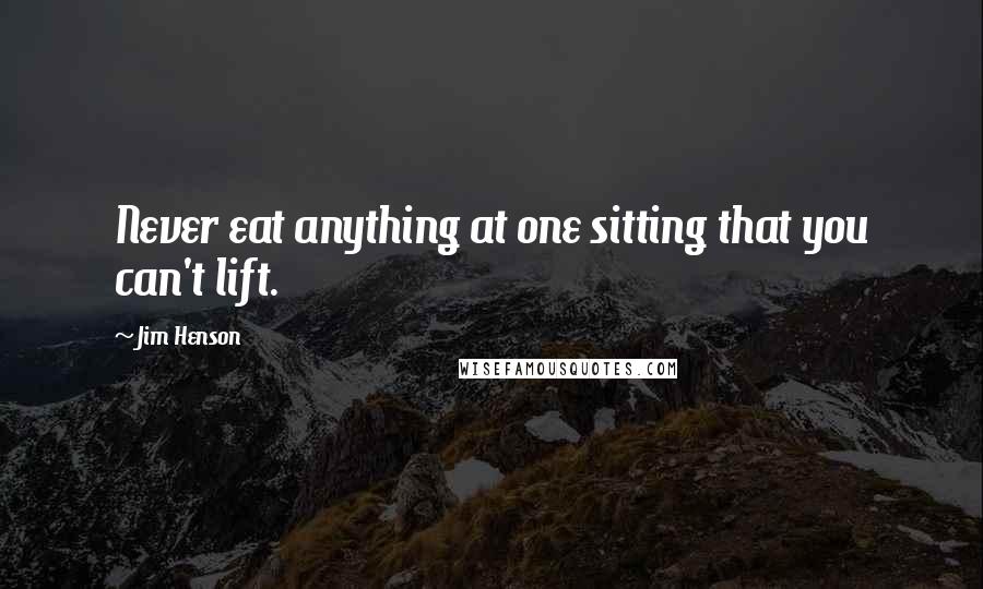 Jim Henson quotes: Never eat anything at one sitting that you can't lift.