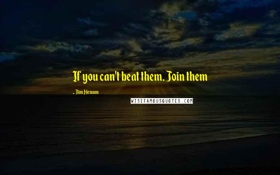 Jim Henson quotes: If you can't beat them. Join them