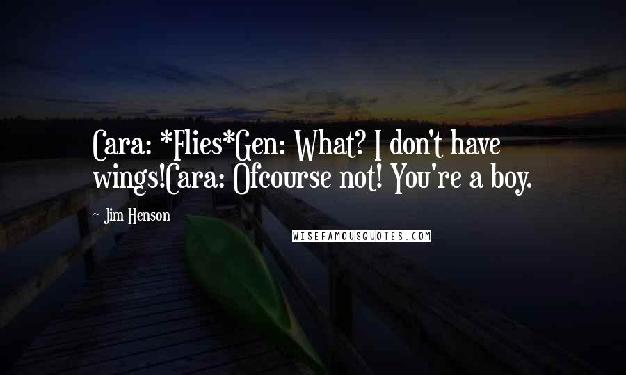 Jim Henson quotes: Cara: *Flies*Gen: What? I don't have wings!Cara: Ofcourse not! You're a boy.