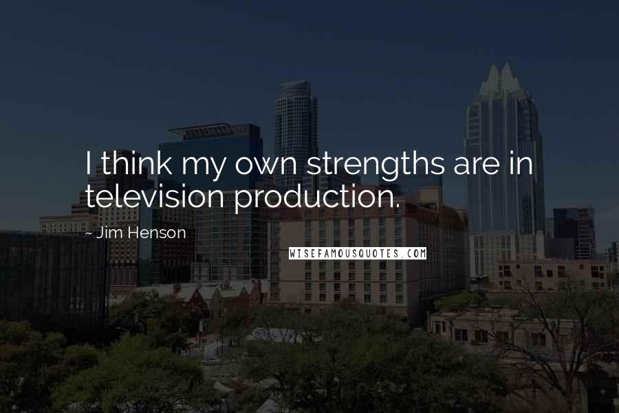 Jim Henson quotes: I think my own strengths are in television production.