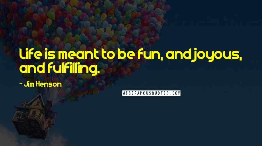 Jim Henson quotes: Life is meant to be fun, and joyous, and fulfilling.