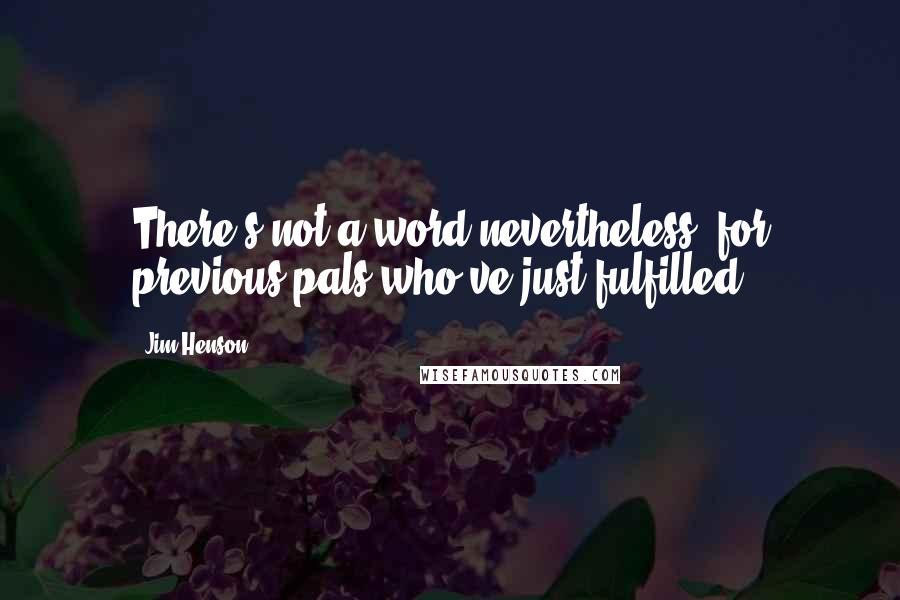 Jim Henson quotes: There's not a word nevertheless, for previous pals who've just fulfilled.