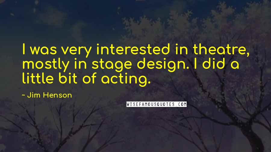 Jim Henson quotes: I was very interested in theatre, mostly in stage design. I did a little bit of acting.