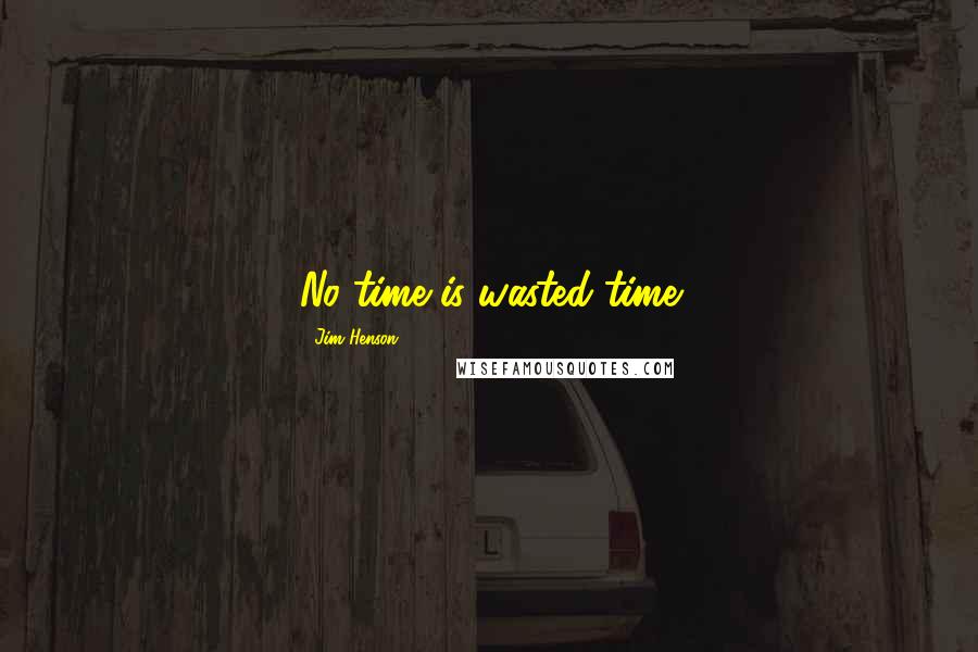 Jim Henson quotes: No time is wasted time