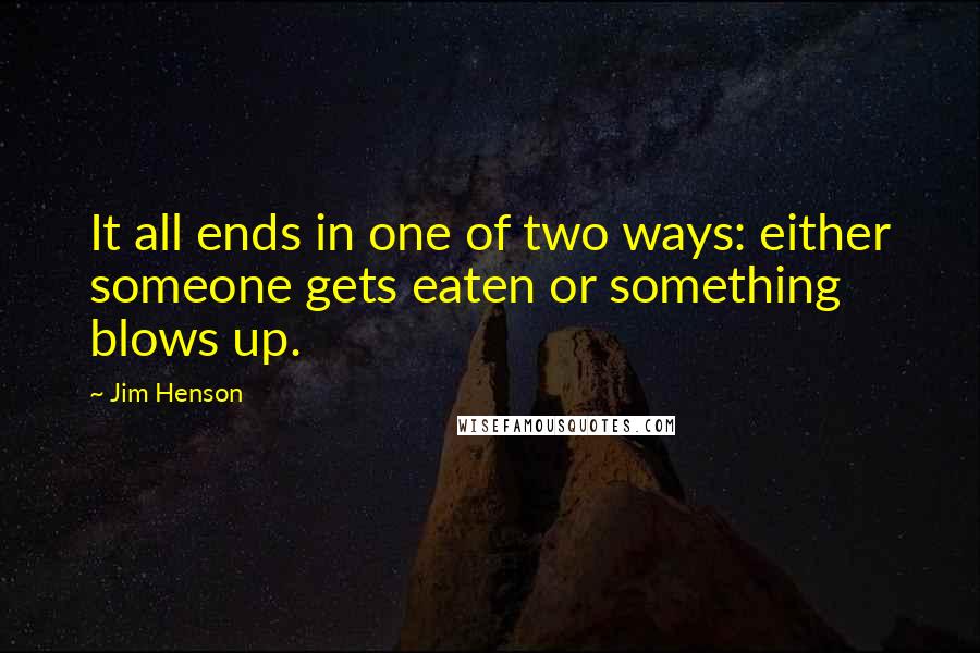 Jim Henson quotes: It all ends in one of two ways: either someone gets eaten or something blows up.