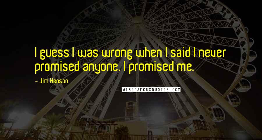 Jim Henson quotes: I guess I was wrong when I said I never promised anyone. I promised me.
