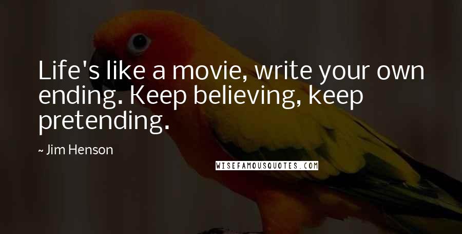 Jim Henson quotes: Life's like a movie, write your own ending. Keep believing, keep pretending.