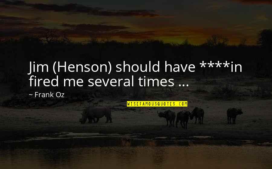 Jim Henson Quotes By Frank Oz: Jim (Henson) should have ****in fired me several