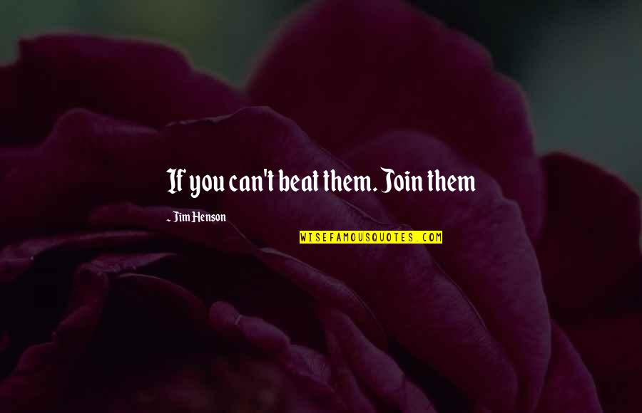 Jim Henson Quotes By Jim Henson: If you can't beat them. Join them