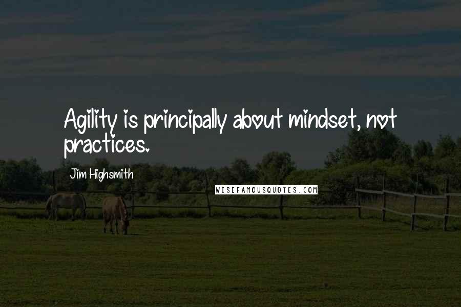 Jim Highsmith quotes: Agility is principally about mindset, not practices.