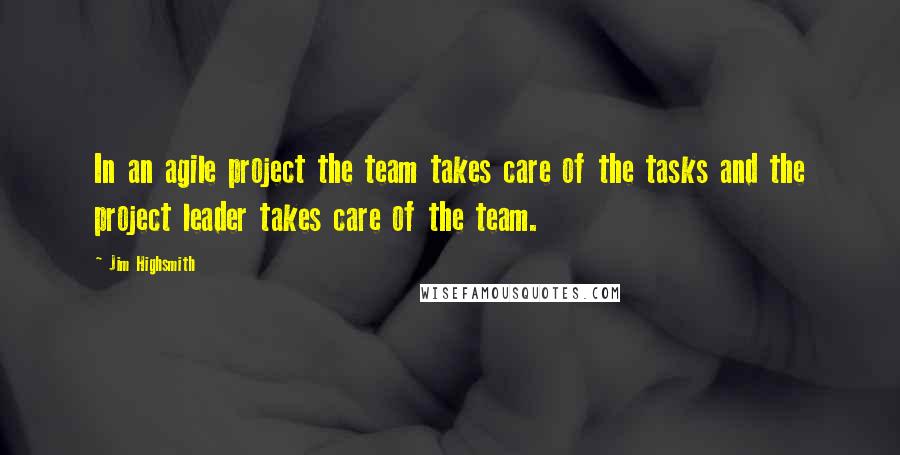 Jim Highsmith quotes: In an agile project the team takes care of the tasks and the project leader takes care of the team. Jim Highsmith quotes: In an agile project the team takes care of the tasks and the project leader takes care of the team.
