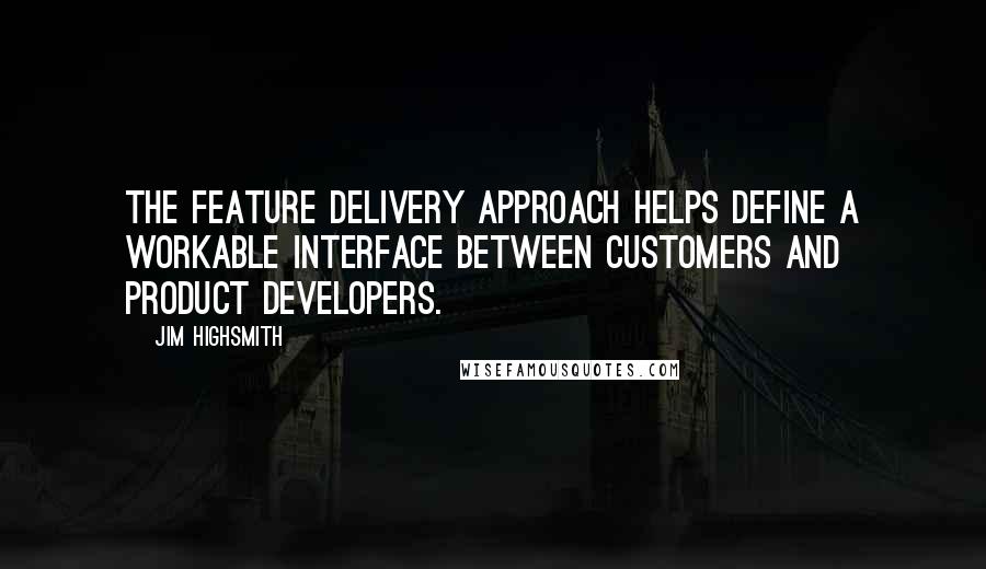 Jim Highsmith quotes: The feature delivery approach helps define a workable interface between customers and product developers. Jim Highsmith quotes: The feature delivery approach helps define a workable interface between customers and product developers.