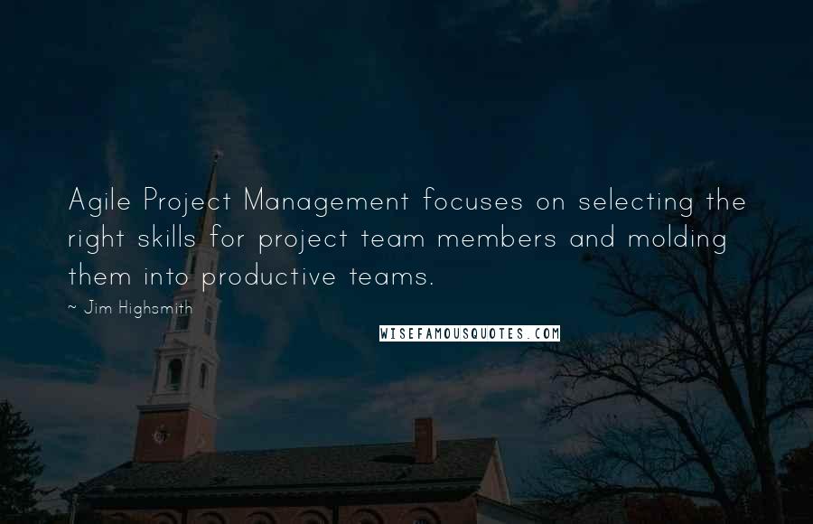 Jim Highsmith quotes: Agile Project Management focuses on selecting the right skills for project team members and molding them into productive teams.