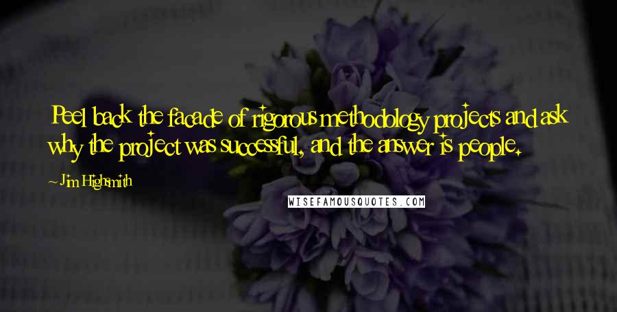 Jim Highsmith quotes: Peel back the facade of rigorous methodology projects and ask why the project was successful, and the answer is people.