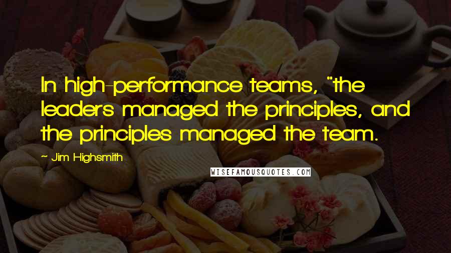 Jim Highsmith quotes: In high-performance teams, "the leaders managed the principles, and the principles managed the team.