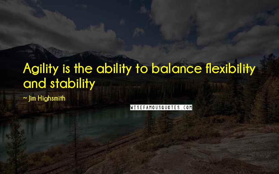 Jim Highsmith quotes: Agility is the ability to balance flexibility and stability Jim Highsmith quotes: Agility is the ability to balance flexibility and stability