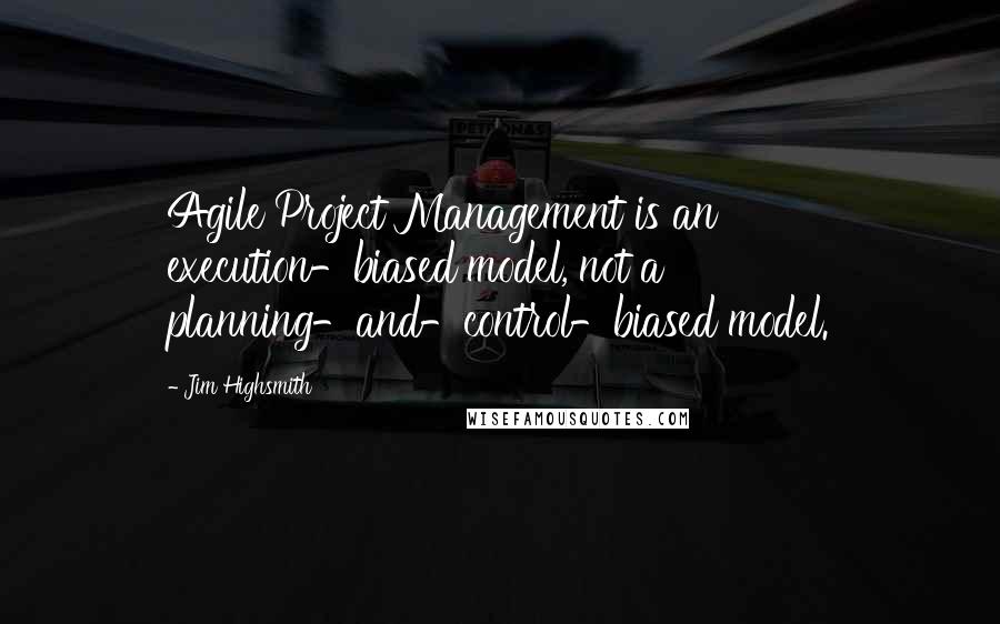 Jim Highsmith quotes: Agile Project Management is an execution-biased model, not a planning-and-control-biased model. Jim Highsmith quotes: Agile Project Management is an execution-biased model, not a planning-and-control-biased model.
