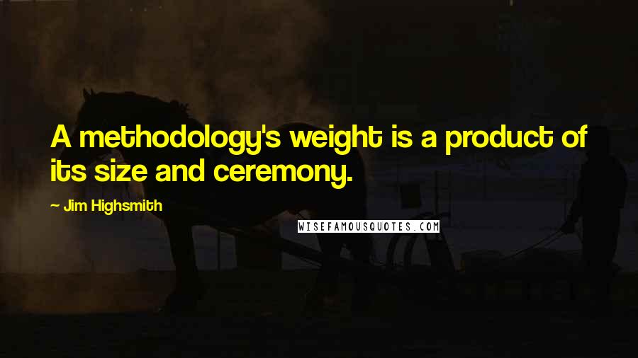 Jim Highsmith quotes: A methodology's weight is a product of its size and ceremony.