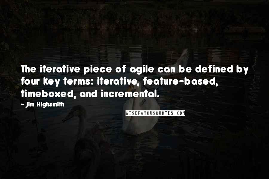 Jim Highsmith quotes: The iterative piece of agile can be defined by four key terms: iterative, feature-based, timeboxed, and incremental.