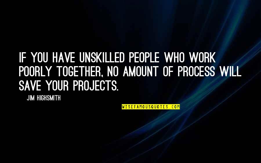 Jim Highsmith Quotes By Jim Highsmith: If you have unskilled people who work poorly