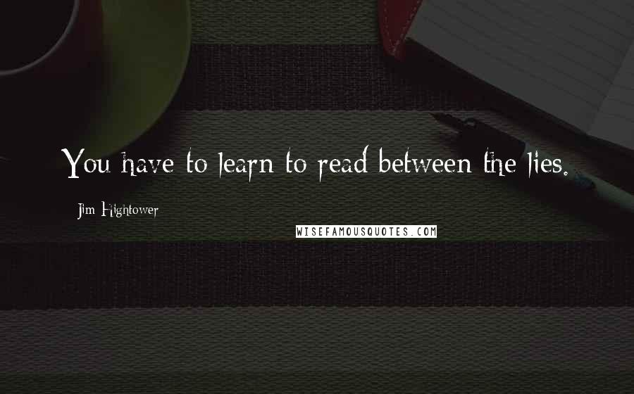 Jim Hightower quotes: You have to learn to read between the lies.