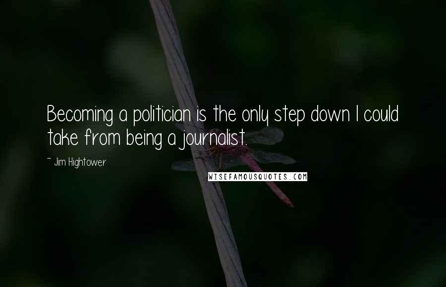 Jim Hightower quotes: Becoming a politician is the only step down I could take from being a journalist.