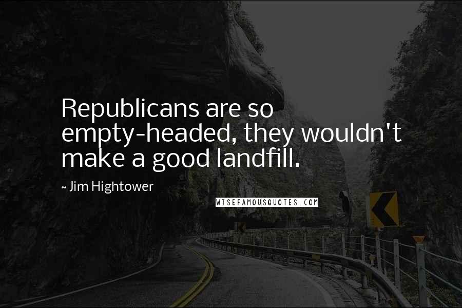 Jim Hightower quotes: Republicans are so empty-headed, they wouldn't make a good landfill.
