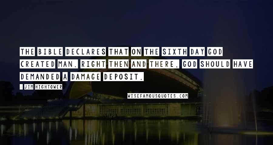 Jim Hightower quotes: The Bible declares that on the sixth day God created man. Right then and there, God should have demanded a damage deposit.