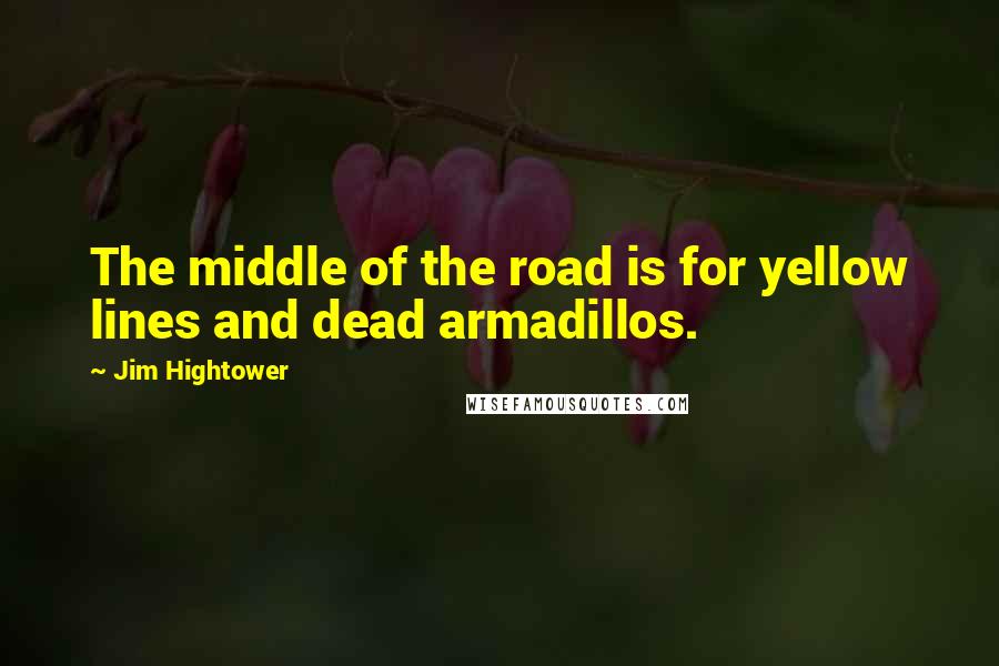 Jim Hightower quotes: The middle of the road is for yellow lines and dead armadillos.