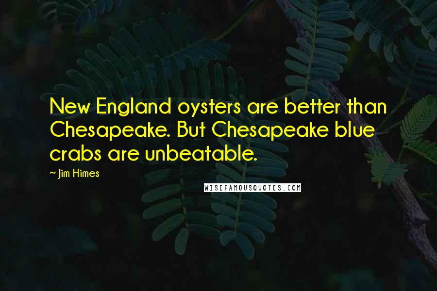 Jim Himes quotes: New England oysters are better than Chesapeake. But Chesapeake blue crabs are unbeatable.