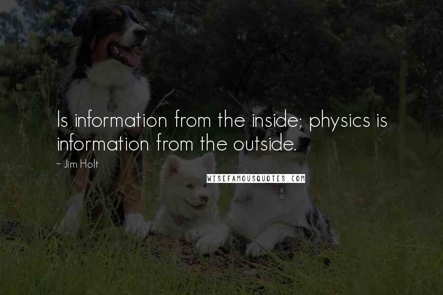 Jim Holt quotes: Is information from the inside; physics is information from the outside.