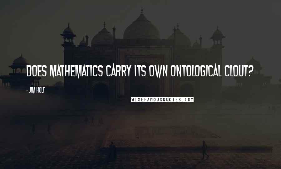 Jim Holt quotes: Does mathematics carry its own ontological clout?