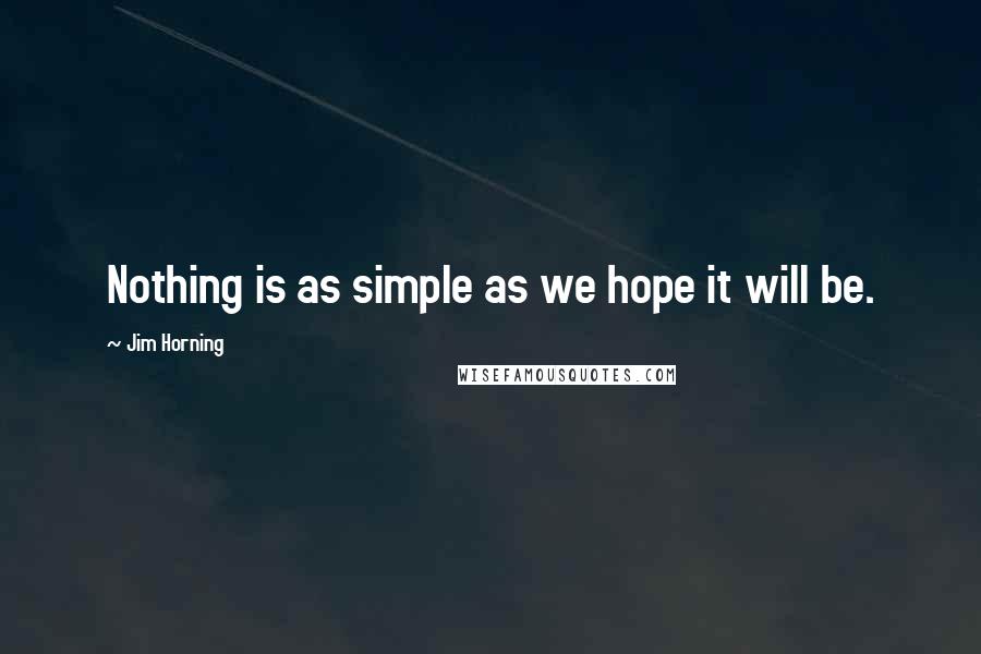 Jim Horning quotes: Nothing is as simple as we hope it will be.