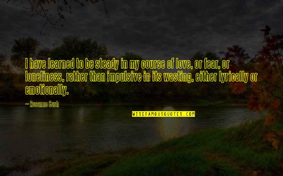 Jim Huckleberry Finn Quotes By Rosanne Cash: I have learned to be steady in my Jim Huckleberry Finn Quotes By Rosanne Cash: I have learned to be steady in my