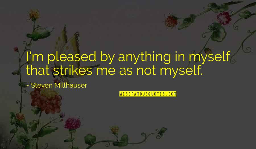 Jim Janz Quotes By Steven Millhauser: I'm pleased by anything in myself that strikes