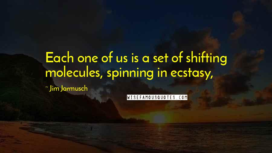 Jim Jarmusch quotes: Each one of us is a set of shifting molecules, spinning in ecstasy,