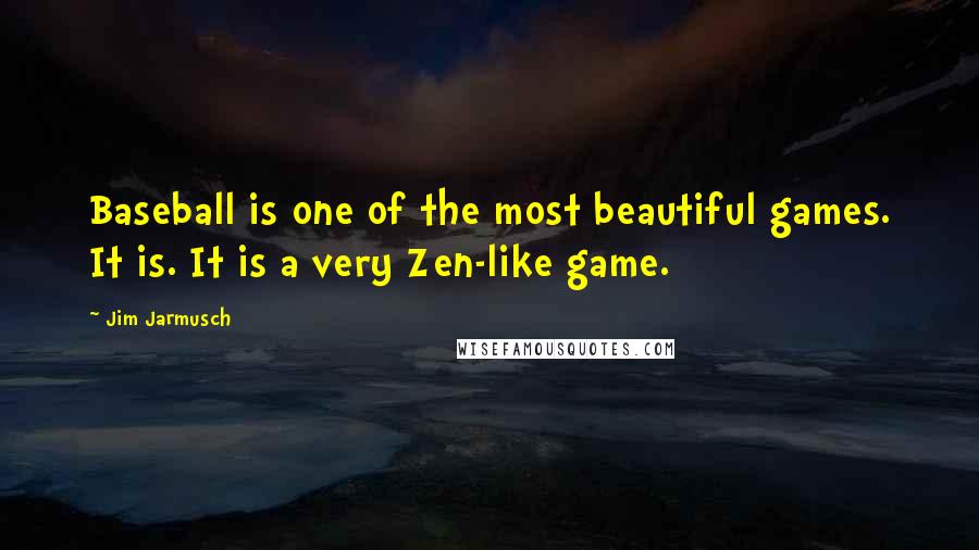 Jim Jarmusch quotes: Baseball is one of the most beautiful games. It is. It is a very Zen-like game.