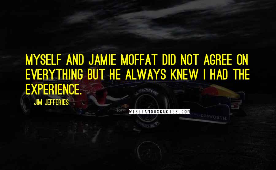 Jim Jefferies quotes: Myself and Jamie Moffat did not agree on everything but he always knew I had the experience.