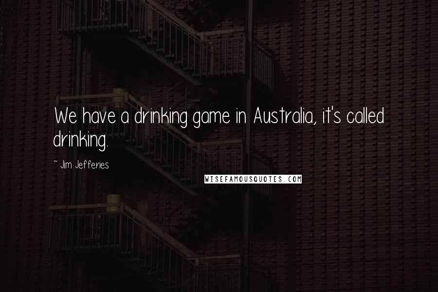Jim Jefferies quotes: We have a drinking game in Australia, it's called drinking.