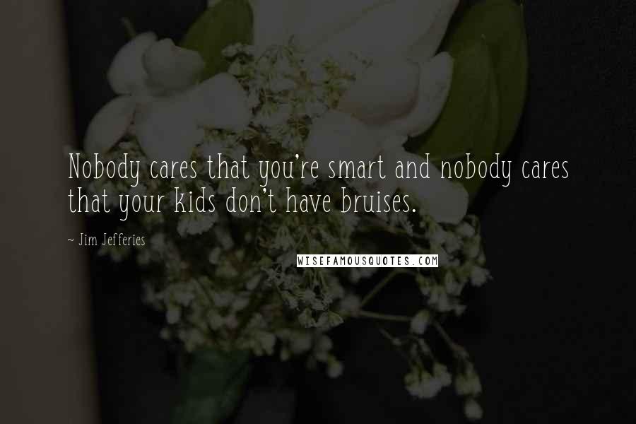 Jim Jefferies quotes: Nobody cares that you're smart and nobody cares that your kids don't have bruises.