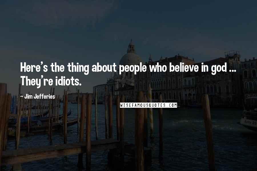 Jim Jefferies quotes: Here's the thing about people who believe in god ... They're idiots.