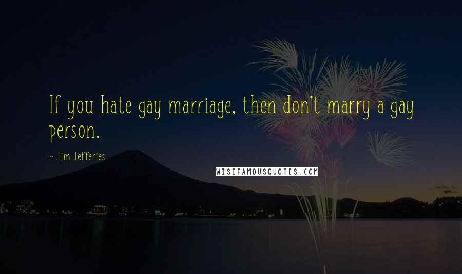 Jim Jefferies quotes: If you hate gay marriage, then don't marry a gay person.