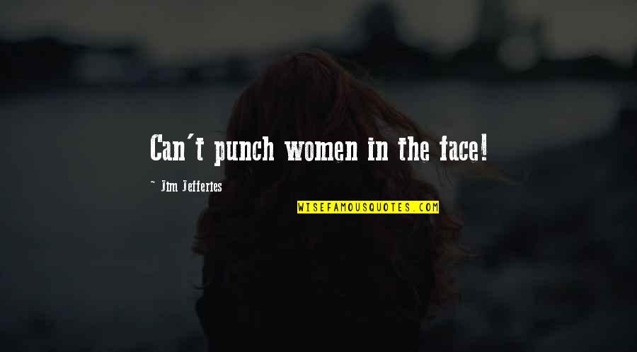 Jim Jefferies Quotes By Jim Jefferies: Can't punch women in the face!