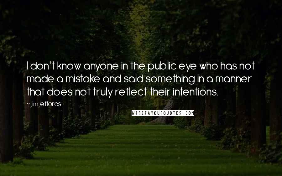 Jim Jeffords quotes: I don't know anyone in the public eye who has not made a mistake and said something in a manner that does not truly reflect their intentions.