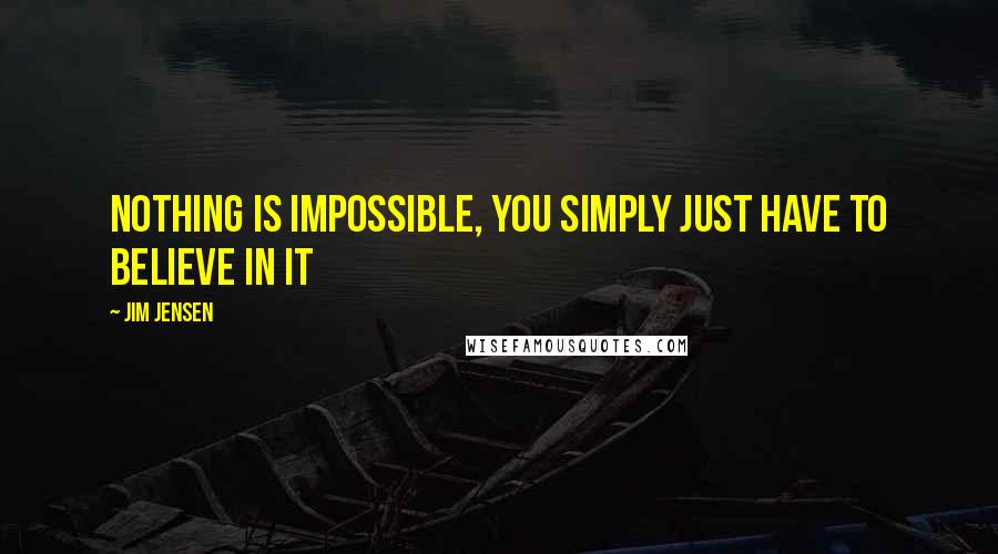 Jim Jensen quotes: Nothing is impossible, you simply just have to believe in it