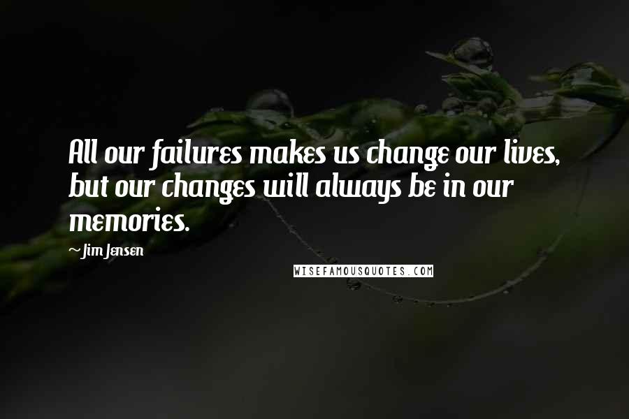 Jim Jensen quotes: All our failures makes us change our lives, but our changes will always be in our memories.