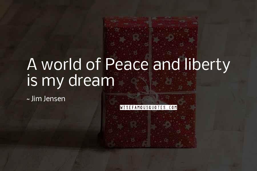 Jim Jensen quotes: A world of Peace and liberty is my dream