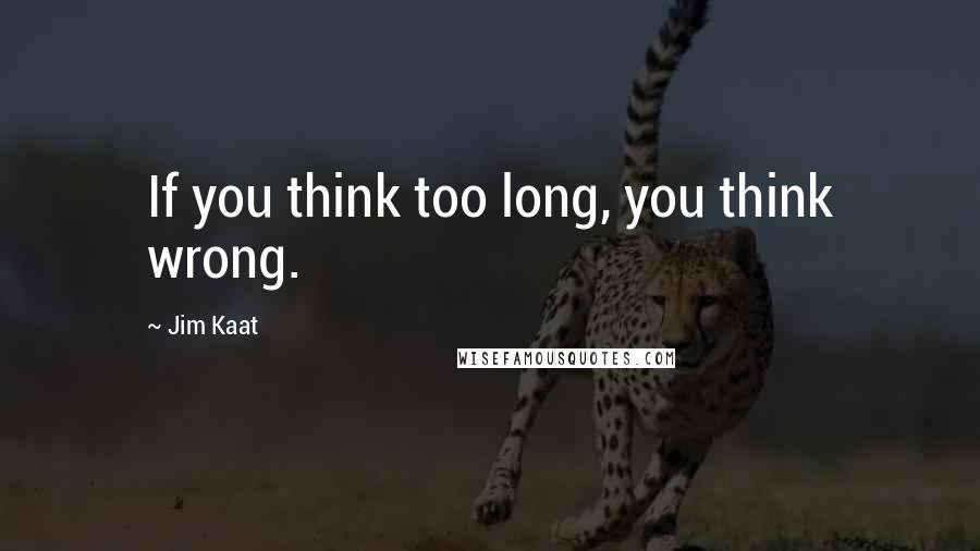 Jim Kaat quotes: If you think too long, you think wrong.